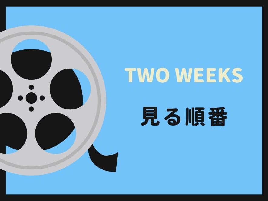 TWO WEEKSを見る順番