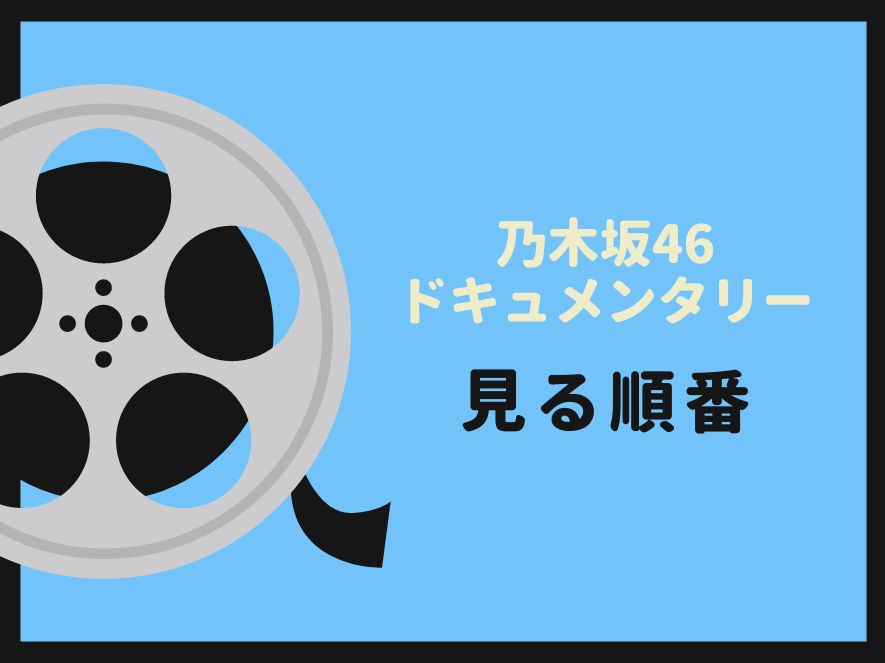 乃木坂46ドキュメンタリー映画を見る順番